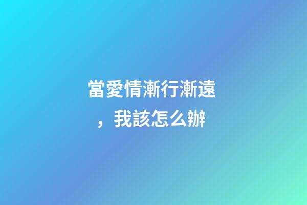 當愛情漸行漸遠，我該怎么辦